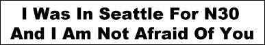 [I was in Seattle for N30 and I am not afraid of you]