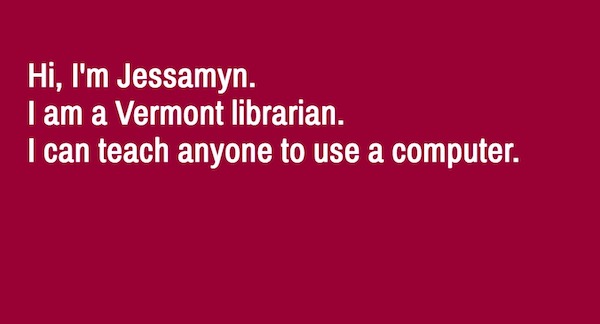 maroon screen saying "Hi I'm jessamyn,. I'm a Vermont Librarian. I can teach anyone to use a computer"